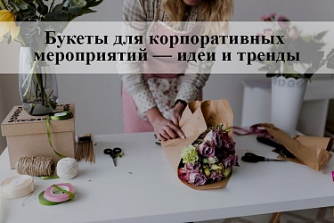 Букеты для корпоративных мероприятий — идеи и тренды: советы от интернет-магазина «Корзина Цветов»